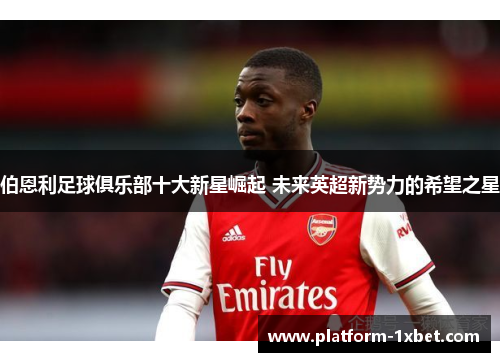 伯恩利足球俱乐部十大新星崛起 未来英超新势力的希望之星